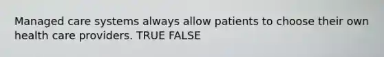 Managed care systems always allow patients to choose their own health care providers. TRUE FALSE