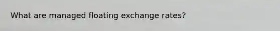 What are managed floating exchange rates?