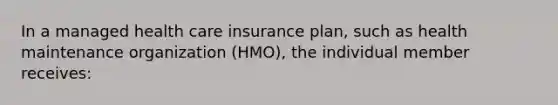 In a managed health care insurance plan, such as health maintenance organization (HMO), the individual member receives: