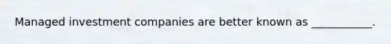 Managed investment companies are better known as ___________.