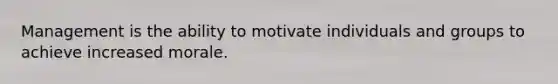 Management is the ability to motivate individuals and groups to achieve increased morale.