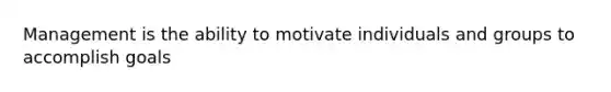 Management is the ability to motivate individuals and groups to accomplish goals