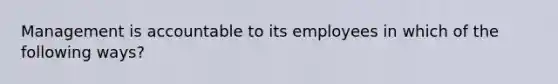 Management is accountable to its employees in which of the following ways?