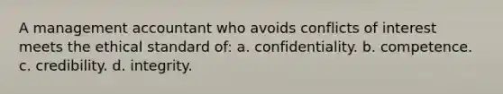 A management accountant who avoids conflicts of interest meets the ethical standard of: a. confidentiality. b. competence. c. credibility. d. integrity.