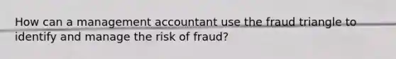 How can a management accountant use the fraud triangle to identify and manage the risk of fraud?