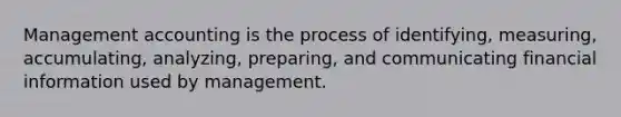 Management accounting is the process of identifying, measuring, accumulating, analyzing, preparing, and communicating financial information used by management.