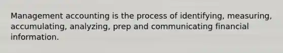 Management accounting is the process of identifying, measuring, accumulating, analyzing, prep and communicating financial information.