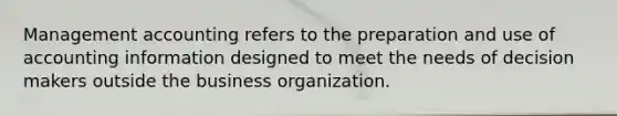 Management accounting refers to the preparation and use of accounting information designed to meet the needs of decision makers outside the business organization.