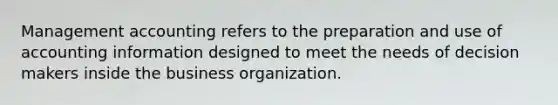 Management accounting refers to the preparation and use of accounting information designed to meet the needs of decision makers inside the business organization.