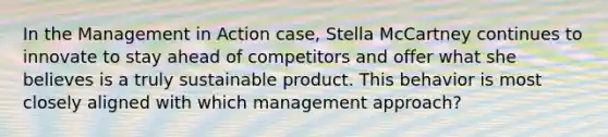 In the Management in Action case, Stella McCartney continues to innovate to stay ahead of competitors and offer what she believes is a truly sustainable product. This behavior is most closely aligned with which management approach?