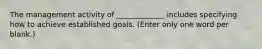 The management activity of _____________ includes specifying how to achieve established goals. (Enter only one word per blank.)