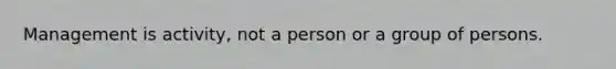 Management is activity, not a person or a group of persons.