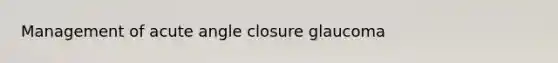 Management of acute angle closure glaucoma