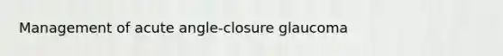 Management of acute angle-closure glaucoma