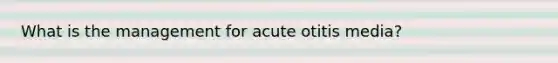 What is the management for acute otitis media?