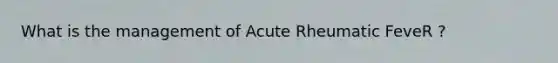 What is the management of Acute Rheumatic FeveR ?