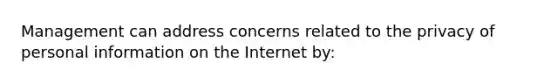 Management can address concerns related to the privacy of personal information on the Internet by: