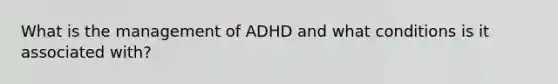 What is the management of ADHD and what conditions is it associated with?