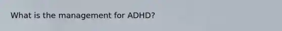 What is the management for ADHD?