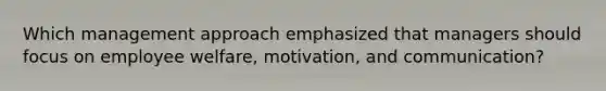 Which management approach emphasized that managers should focus on employee welfare, motivation, and communication?