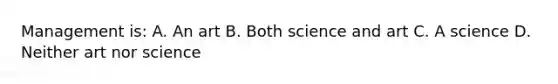 Management is: A. An art B. Both science and art C. A science D. Neither art nor science