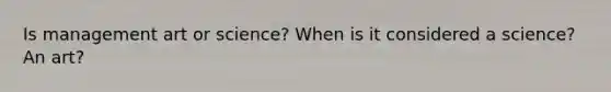 Is management art or science? When is it considered a science? An art?