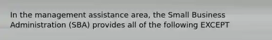 In the management assistance area, the Small Business Administration (SBA) provides all of the following EXCEPT