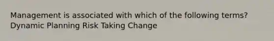 Management is associated with which of the following terms? Dynamic Planning Risk Taking Change