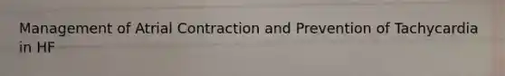 Management of Atrial Contraction and Prevention of Tachycardia in HF