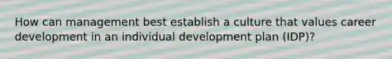 How can management best establish a culture that values career development in an individual development plan (IDP)?