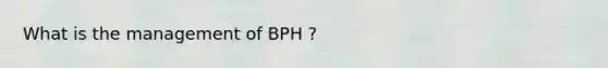 What is the management of BPH ?