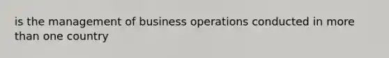 is the management of business operations conducted in more than one country