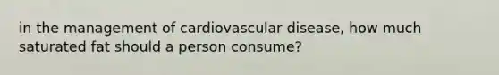 in the management of cardiovascular disease, how much saturated fat should a person consume?