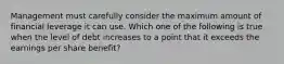 Management must carefully consider the maximum amount of financial leverage it can use. Which one of the following is true when the level of debt increases to a point that it exceeds the earnings per share benefit?