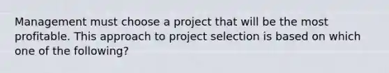 Management must choose a project that will be the most profitable. This approach to project selection is based on which one of the following?