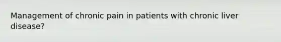 Management of chronic pain in patients with chronic liver disease?