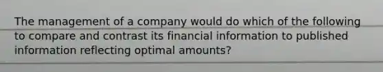 The management of a company would do which of the following to compare and contrast its financial information to published information reflecting optimal amounts?