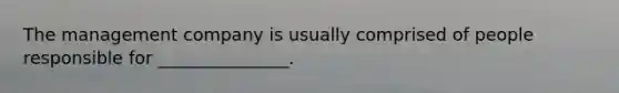 The management company is usually comprised of people responsible for _______________.