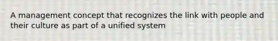 A management concept that recognizes the link with people and their culture as part of a unified system