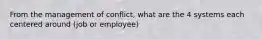 From the management of conflict, what are the 4 systems each centered around (job or employee)