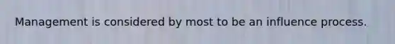 Management is considered by most to be an influence process.