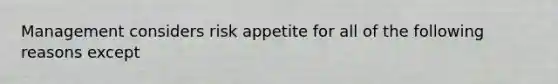 Management considers risk appetite for all of the following reasons except