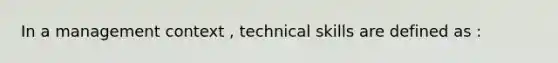 In a management context , technical skills are defined as :