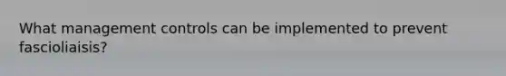What management controls can be implemented to prevent fascioliaisis?