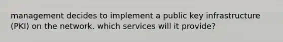 management decides to implement a public key infrastructure (PKI) on the network. which services will it provide?