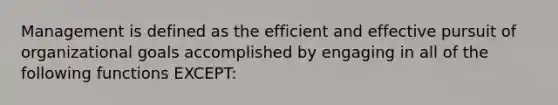 Management is defined as the efficient and effective pursuit of organizational goals accomplished by engaging in all of the following functions EXCEPT: