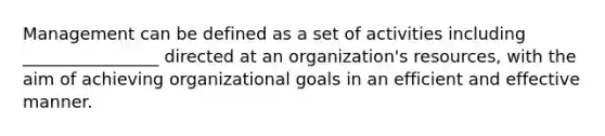 Management can be defined as a set of activities including ________________ directed at an organization's resources, with the aim of achieving organizational goals in an efficient and effective manner.