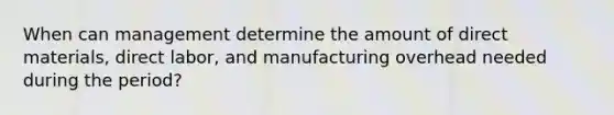 When can management determine the amount of direct materials, direct labor, and manufacturing overhead needed during the period?