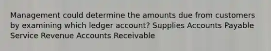 Management could determine the amounts due from customers by examining which ledger account? Supplies Accounts Payable Service Revenue Accounts Receivable