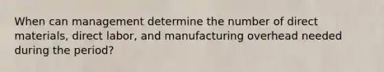 When can management determine the number of direct materials, direct labor, and manufacturing overhead needed during the period?